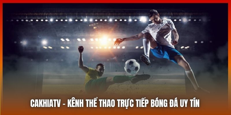 Cakhiatv.ad là kênh thể thao trực tiếp bóng đá uy tín số 1 Việt Nam