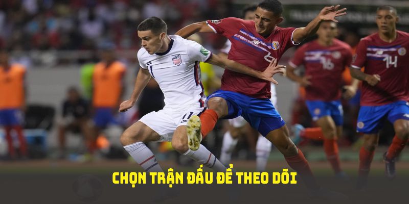 Chọn trận đấu để theo dõi không khí sôi bỏng của đội bóng bạn yêu thích