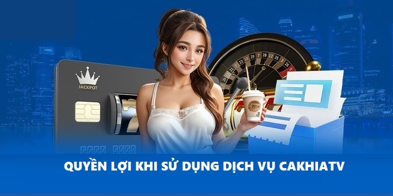 Quyền lợi hấp dẫn nhất khi sử dụng Cakhia là xem bóng đá hoàn toàn miễn phí
