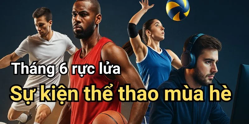 Tháng 6 bùng nổ - sự kiện thể thao mùa hè